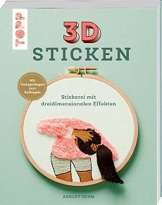 3D STICKEN, STICKEREI MIT DREIDIMENSIONALEN EFFEKTEN, MIT VORLAGENBÖGEN ZUM AUFBÜGELN, VON ASHLEY DENN