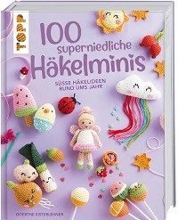 100 SUPERNIEDLICHE HÄKELMINIS, SÜSSE HÄKELIDEEN RUND UMS JAHR, VON DOERTHE EISTERLEHNER